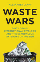 Waste Wars : Dirty Deals, International Rivalries and the Scandalous Afterlife of Rubbish-9781399803113