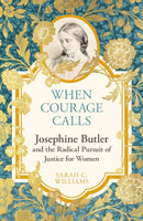 When Courage Calls: Josephine Butler and the Radical Pursuit of Justice for Women-9781399803731