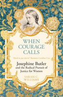When Courage Calls: Josephine Butler and the Radical Pursuit of Justice for Women-9781399803748