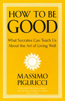How To Be Good : What Socrates Can Teach Us About the Art of Living Well-9781399804950
