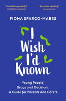 I Wish I'd Known : Young People, Drugs and Decisions: A Guide for Parents and Carers-9781399805568