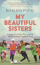 My Beautiful Sisters : A Story of Courage, Hope and the Afghan Women's Football Team-9781399805728