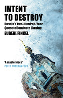 Intent to Destroy : Russia's Two-Hundred-Year Quest to Dominate Ukraine-9781399809719