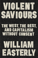 Violent Saviours : The West, the Rest, and Capitalism Without Consent-9781399811217