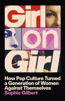 Girl on Girl : How Pop Culture Turned a Generation of Women Against Themselves-9781399812306