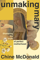 Unmaking Mary : Shattering the Myth of Perfect Motherhood-9781399814638