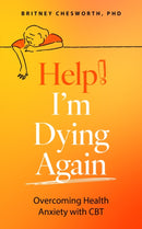 Help! I'm Dying Again : Overcoming Health Anxiety with Cognitive Behavioral Therapy (CBT)-9781399815826