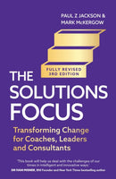 The Solutions Focus, 3rd edition : Transforming change for coaches, leaders and consultants-9781399816526