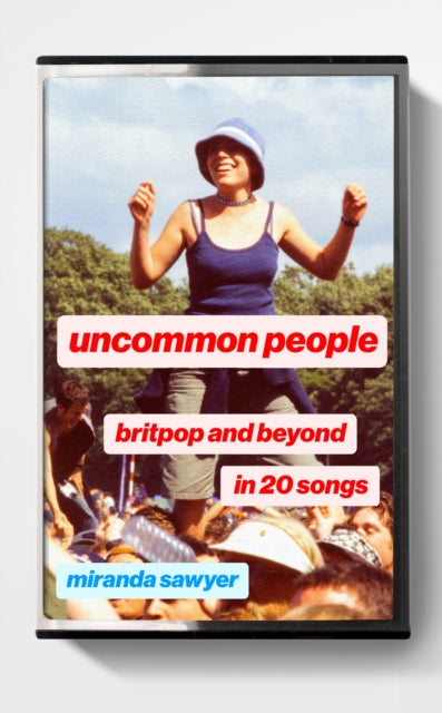 Uncommon People : Britpop and Beyond in 20 Songs by Miranda Sawyer