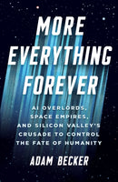 More Everything Forever : AI Overlords, Space Empires, and Silicon Valley's Crusade to Control the Fate of Humanity-9781399827942