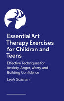 Essential Art Therapy Exercises for Children and Teens : Effective Techniques for Anxiety, Anger, Worry and Building Confidence-9781399837118