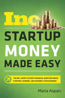 Startup Money Made Easy : The Inc. Guide to Every Financial Question About Starting, Running, and Growing Your Business-9781400212248