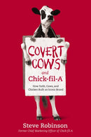 Covert Cows and Chick-fil-A : How Faith, Cows, and Chicken Built an Iconic Brand-9781400213221
