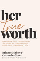Her True Worth : Breaking Free from a Culture of Selfies, Side Hustles, and People Pleasing to Embrace Your True Identity in Christ-9781400231126