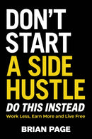 Don't Start a Side Hustle! : Work Less, Earn More, and Live Free-9781400231409