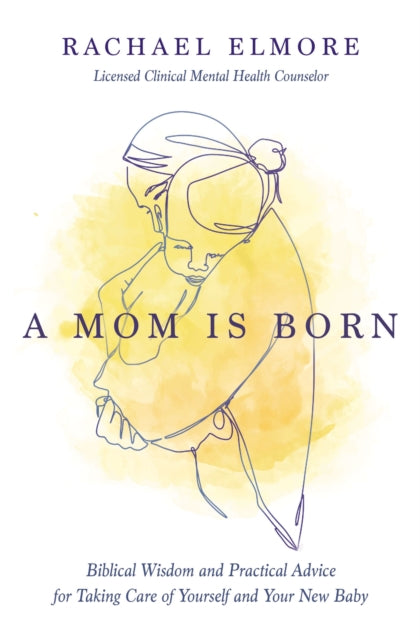 A Mom Is Born : Biblical Wisdom and Practical Advice for Taking Care of Yourself and Your New Baby - The Perfect Christian Baby Shower Gift or Postpartum Gift for New and Expectant Mothers-9781400233991