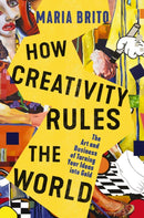 How Creativity Rules the World : The Art and Business of Turning Your Ideas into Gold-9781400235384