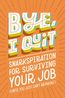 BYE, I Quit : Snarkspiration for Surviving Your Job (Until You Just Can't Anymore)-9781400239382