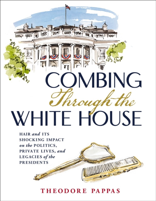 Combing Through the White House : Hair and Its Shocking Impact on the Politics, Private Lives, and Legacies of the Presidents-9781400246151