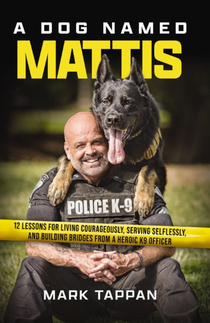 A Dog Named Mattis : 12 Lessons for Living Courageously, Serving Selflessly, and Building Bridges from a Heroic K9 Officer (The Perfect Gift for Dog Lovers and People in Law Enforcement)-9781400246687