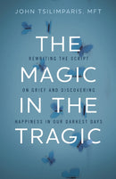 The Magic in the Tragic : Rewriting the Script on Grief and Discovering Happiness in Our Darkest Days - A New Approach to Resilience, Grieving, and Healing in the Midst of Tragedy or Trauma-9781400251544