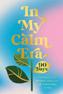 In My Calm Era : 90 Days to Organize Your Emotions, Stress Less, and Connect Back to You-9781400252442