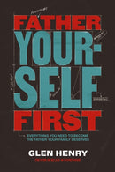Father Yourself First : Everything You Need to Become the Father Your Family Deserves-9781400252558