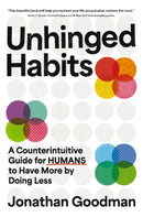 Unhinged Habits : A Counterintuitive Guide for Humans to Have More by Doing Less-9781400253432