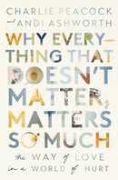 Why Everything That Doesn't Matter, Matters So Much : The Way of Love in a World of Hurt-9781400337644