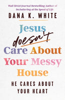 Jesus Doesn't Care About Your Messy House : He Cares About Your Heart-9781400344376