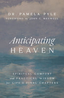Anticipating Heaven : Spiritual Comfort and Practical Wisdom for Life's Final Chapters-9781400344451