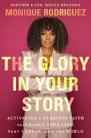 The Glory in Your Story : Activating a Fearless Faith to Change Your Life, Your Career, and the World-9781400349838