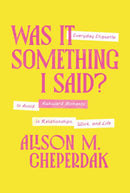 Was It Something I Said? : Everyday Etiquette to Avoid Awkward Moments in Relationships, Work, and Life-9781400350124
