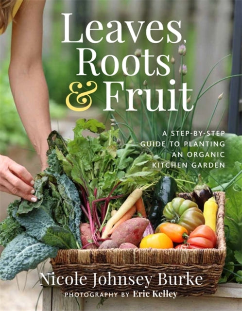 Leaves, Roots & Fruit : A Step-by-Step Guide to Planting an Organic Kitchen Garden-9781401969103