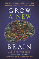 Grow a New Brain : How Spirit and Power Plants Can Protect and Upgrade Your Brain-9781401973186