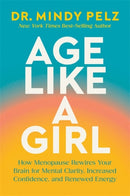 Age Like a Girl : How Menopause Rewires Your Brain for Mental Clarity, Increased Confidence, and Renewed Energy-9781401975562