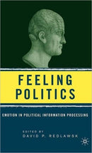 Feeling Politics : Emotion in Political Information Processing-9781403971784