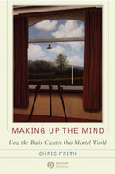 Making up the Mind : How the Brain Creates Our Mental World-9781405160223