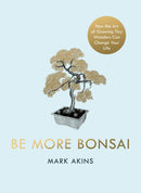 Be More Bonsai : Change your life with the mindful practice of growing bonsai trees-9781405952064