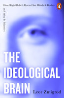 The Ideological Brain : How Rigid Beliefs Harm Our Minds & Bodies - And Why It Matters-9781405975148