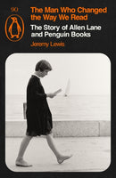 The Man Who Changed the Way We Read : The Story of Allen Lane and Penguin Books by Jeremy Lewis