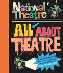 National Theatre: All About Theatre : The must-have guide to everything from acting to backstage roles, perfect for drama students and theatre lovers age 10+-9781406373394