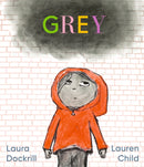 Grey : A masterfully told, unique picture book about understanding and managing feelings from beloved duo Laura Dockrill and Lauren Child-9781406389562