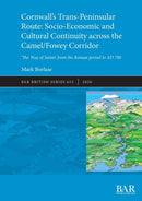 Cornwall's Trans-Peninsular Route: Socio-Economic and Cultural Continuity across the Camel/Fowey Corridor : 'The Way of Saints' from the Roman period to AD 700-9781407354767