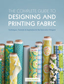 The Complete Guide to Designing and Printing Fabric : Techniques, Tutorials & Inspiration for the Innovative Designer-9781408147009