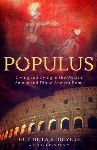 Populus : Living and Dying in the Wealth, Smoke and Din of Ancient Rome-9781408715598