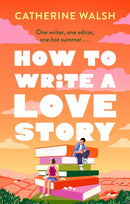 How to Write a Love Story : the HOTTEST opposites-attract, forced-proximity rom com of the summer - set in the world of books!-9781408734131