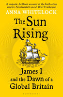 The Sun Rising : James I and the Dawn of a Global Britain-9781408863510