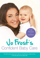 Jo Frost's Confident Baby Care : Everything You Need To Know For The First Year From UK's Most Trusted Nanny-9781409136217