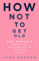 How Not To Get Old : One Woman's Quest to Take Control of the Ageing Process-9781409194743